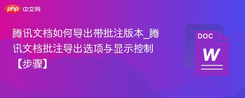 腾讯文档如何导出带批注版本_腾讯文档批注导出选项与显示控制【步骤】-第1张图片-佛山资讯网 腾讯文档如何导出带批注版本_腾讯文档批注导出选项与显示控制【步骤】-第1张图片-佛山资讯网