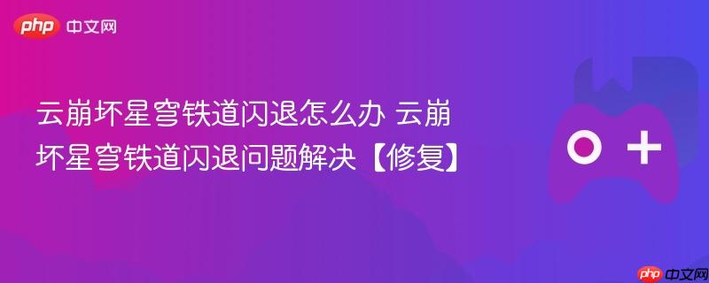 云崩坏星穹铁道闪退怎么办 云崩坏星穹铁道闪退问题解决【修复】-第1张图片-佛山资讯网 云崩坏星穹铁道闪退怎么办 云崩坏星穹铁道闪退问题解决【修复】-第1张图片-佛山资讯网