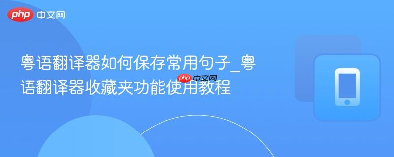 粤语翻译器如何保存常用句子_粤语翻译器收藏夹功能使用教程-第1张图片-佛山资讯网