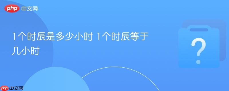 1个时辰是多少小时 1个时辰等于几小时-第1张图片-佛山资讯网 1个时辰是多少小时 1个时辰等于几小时-第1张图片-佛山资讯网