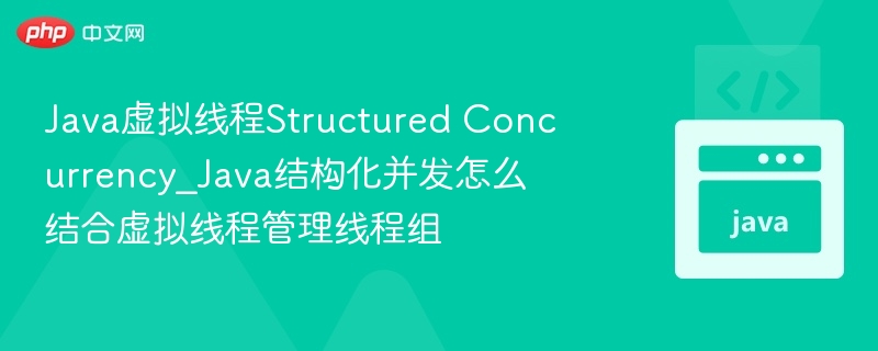 Java虚拟线程Structured Concurrency_Java结构化并发怎么结合虚拟线程管理线程组-第1张图片-佛山资讯网