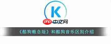 酷狗概念版和普通版有什么区别-第1张图片-佛山资讯网 酷狗概念版和普通版有什么区别-第1张图片-佛山资讯网