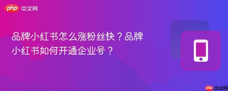 品牌小红书怎么涨粉丝快?品牌小红书如何开通企业号?-第1张图片-佛山资讯网 品牌小红书怎么涨粉丝快?品牌小红书如何开通企业号?-第1张图片-佛山资讯网