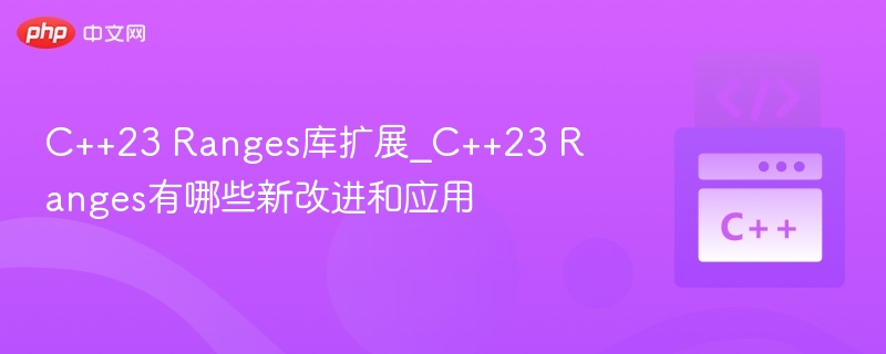 C++23 Ranges库扩展_C++23 Ranges有哪些新改进和应用-第1张图片-佛山资讯网