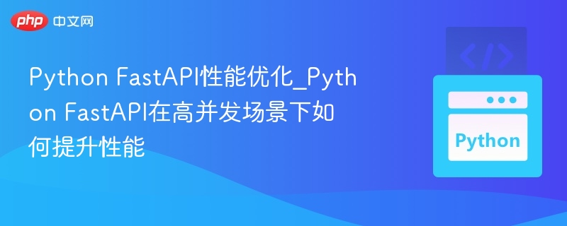 Python FastAPI性能优化_Python FastAPI在高并发场景下如何提升性能-第1张图片-佛山资讯网 Python FastAPI性能优化_Python FastAPI在高并发场景下如何提升性能-第1张图片-佛山资讯网