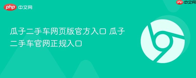 瓜子二手车网页版官方入口 瓜子二手车官网正规入口-第1张图片-佛山资讯网