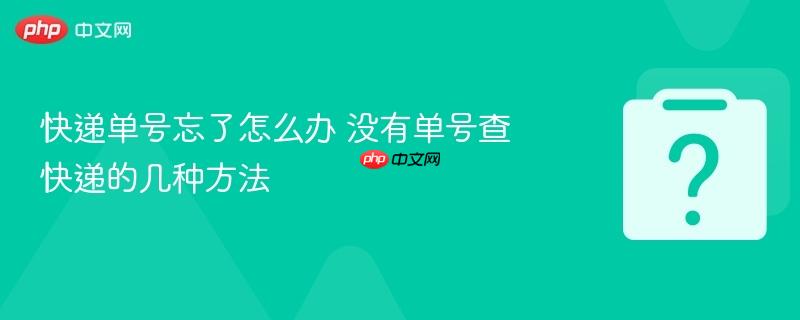 快递单号忘了怎么办 没有单号查快递的几种方法-第1张图片-佛山资讯网