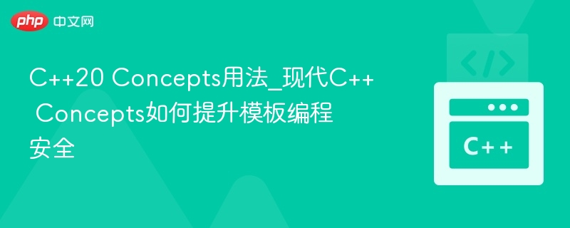 C++20 Concepts用法_现代C++ Concepts如何提升模板编程安全-第1张图片-佛山资讯网