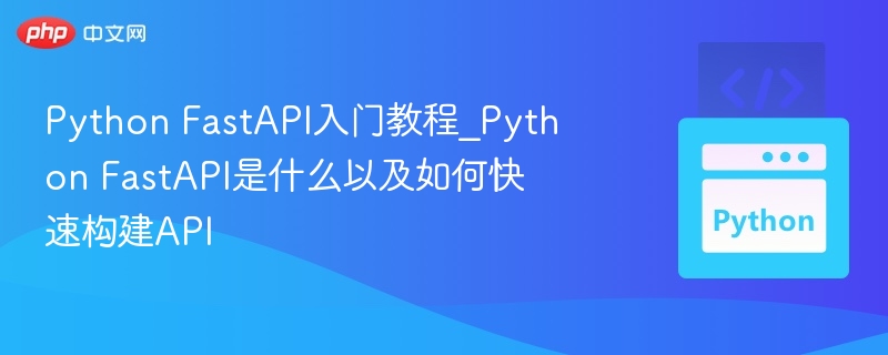 Python FastAPI入门教程_Python FastAPI是什么以及如何快速构建API-第1张图片-佛山资讯网