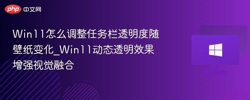 Win11怎么调整任务栏透明度随壁纸变化_Win11动态透明效果增强视觉融合-第1张图片-佛山资讯网