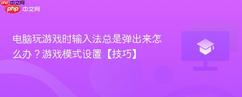 电脑玩游戏时输入法总是弹出来怎么办?游戏模式设置【技巧】-第1张图片-佛山资讯网 电脑玩游戏时输入法总是弹出来怎么办?游戏模式设置【技巧】-第1张图片-佛山资讯网