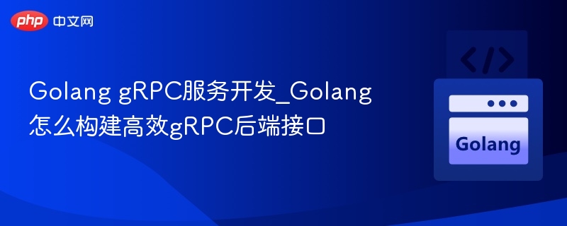 Golang gRPC服务开发_Golang怎么构建高效gRPC后端接口-第1张图片-佛山资讯网 Golang gRPC服务开发_Golang怎么构建高效gRPC后端接口-第1张图片-佛山资讯网