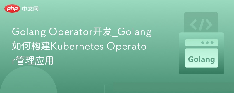 Golang Operator开发_Golang如何构建Kubernetes Operator管理应用-第1张图片-佛山资讯网 Golang Operator开发_Golang如何构建Kubernetes Operator管理应用-第1张图片-佛山资讯网