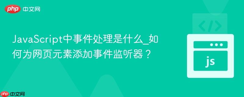 JavaScript中事件处理是什么_如何为网页元素添加事件监听器？-第1张图片-佛山资讯网