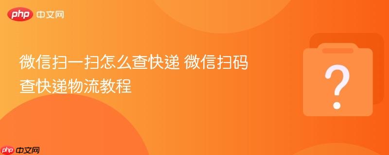 微信扫一扫怎么查快递 微信扫码查快递物流教程-第1张图片-佛山资讯网 微信扫一扫怎么查快递 微信扫码查快递物流教程-第1张图片-佛山资讯网