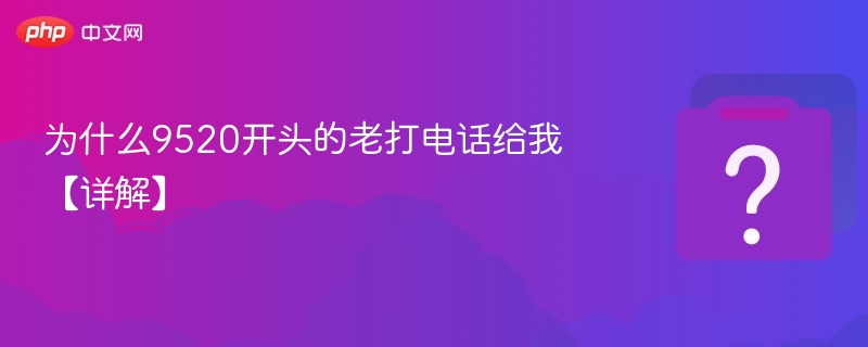 为什么9520开头的老打电话给我【详解】-第1张图片-佛山资讯网