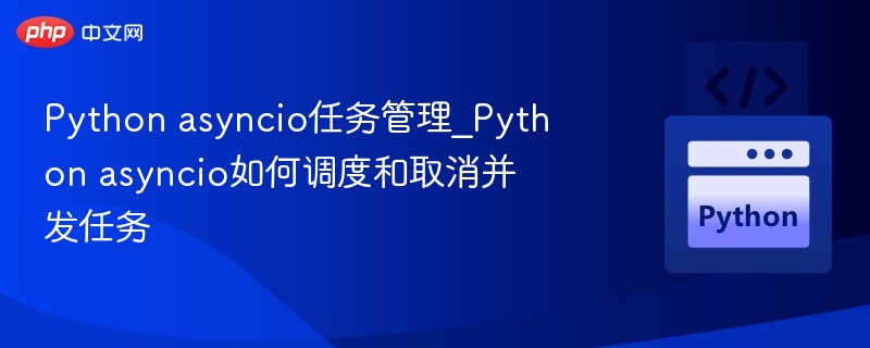 Python asyncio任务管理_Python asyncio如何调度和取消并发任务-第1张图片-佛山资讯网