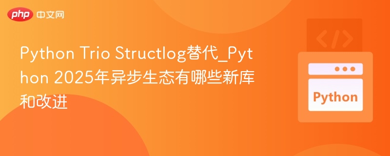 Python Trio Structlog替代_Python 2025年异步生态有哪些新库和改进-第1张图片-佛山资讯网