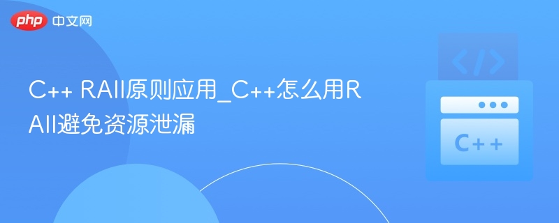 C++ RAII原则应用_C++怎么用RAII避免资源泄漏-第1张图片-佛山资讯网