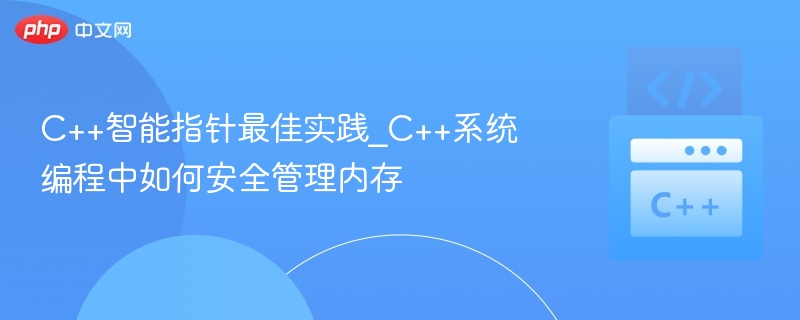 C++智能指针最佳实践_C++系统编程中如何安全管理内存-第1张图片-佛山资讯网 C++智能指针最佳实践_C++系统编程中如何安全管理内存-第1张图片-佛山资讯网