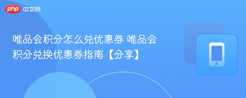 唯品会积分怎么兑优惠券 唯品会积分兑换优惠券指南【分享】-第1张图片-佛山资讯网