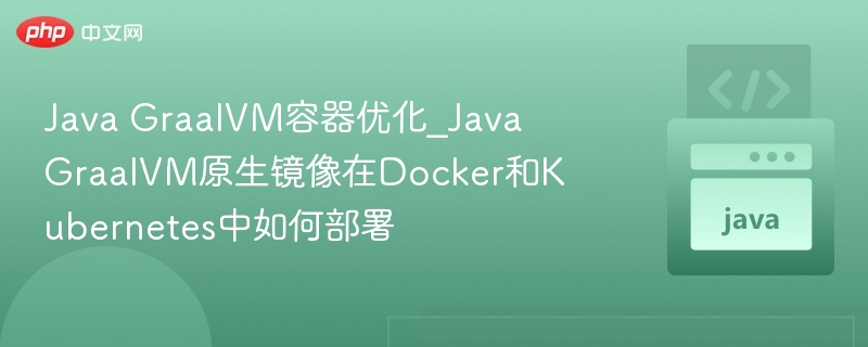 Java GraalVM容器优化_Java GraalVM原生镜像在Docker和Kubernetes中如何部署-第1张图片-佛山资讯网
