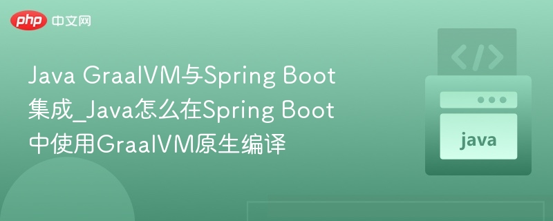 Java GraalVM与Spring Boot集成_Java怎么在Spring Boot中使用GraalVM原生编译-第1张图片-佛山资讯网