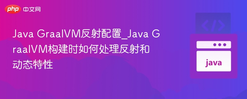 Java GraalVM反射配置_Java GraalVM构建时如何处理反射和动态特性-第1张图片-佛山资讯网