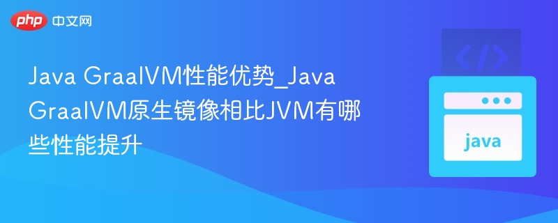 Java GraalVM性能优势_Java GraalVM原生镜像相比JVM有哪些性能提升-第1张图片-佛山资讯网