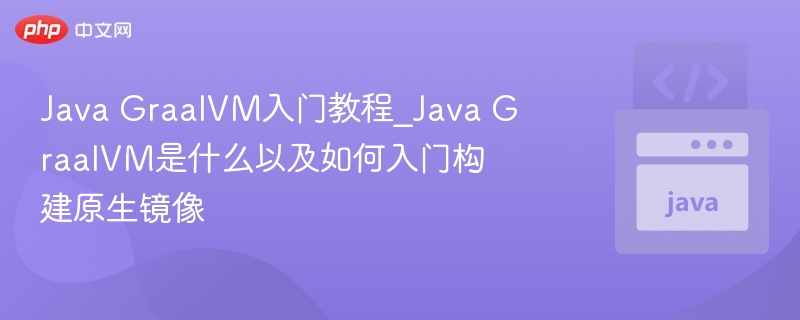 Java GraalVM入门教程_Java GraalVM是什么以及如何入门构建原生镜像-第1张图片-佛山资讯网 Java GraalVM入门教程_Java GraalVM是什么以及如何入门构建原生镜像-第1张图片-佛山资讯网