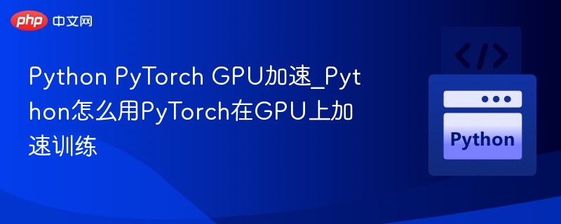 Python PyTorch GPU加速_Python怎么用PyTorch在GPU上加速训练-第1张图片-佛山资讯网