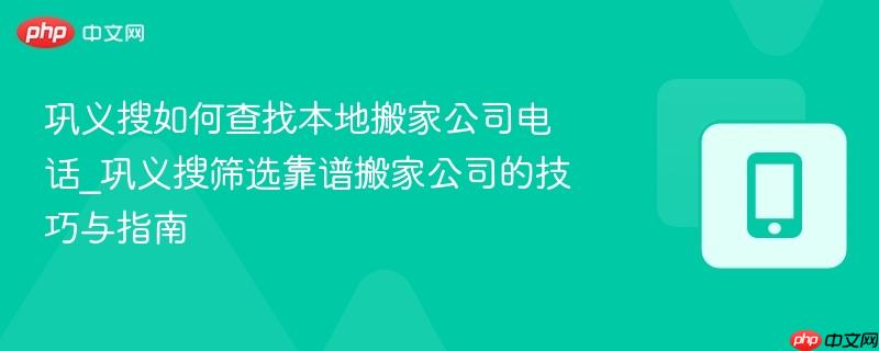 巩义搜如何查找本地搬家公司电话_巩义搜筛选靠谱搬家公司的技巧与指南-第1张图片-佛山资讯网