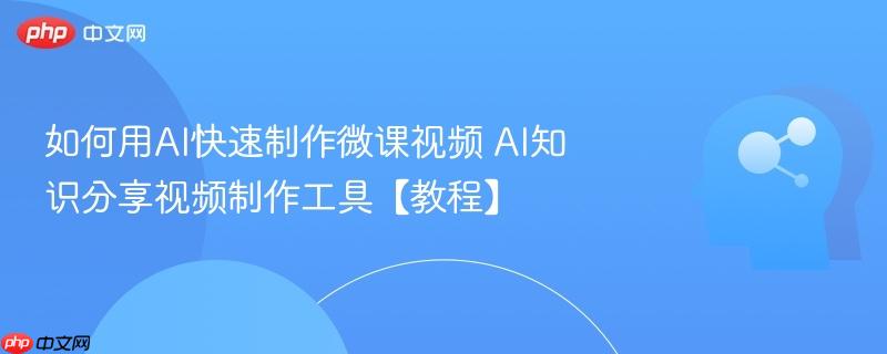 如何用AI快速制作微课视频 AI知识分享视频制作工具【教程】-第1张图片-佛山资讯网