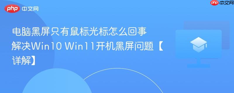 电脑黑屏只有鼠标光标怎么回事 解决Win10 Win11开机黑屏问题【详解】-第1张图片-佛山资讯网 电脑黑屏只有鼠标光标怎么回事 解决Win10 Win11开机黑屏问题【详解】-第1张图片-佛山资讯网