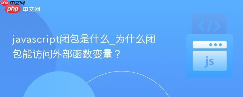 javascript闭包是什么_为什么闭包能访问外部函数变量?-第1张图片-佛山资讯网 javascript闭包是什么_为什么闭包能访问外部函数变量?-第1张图片-佛山资讯网
