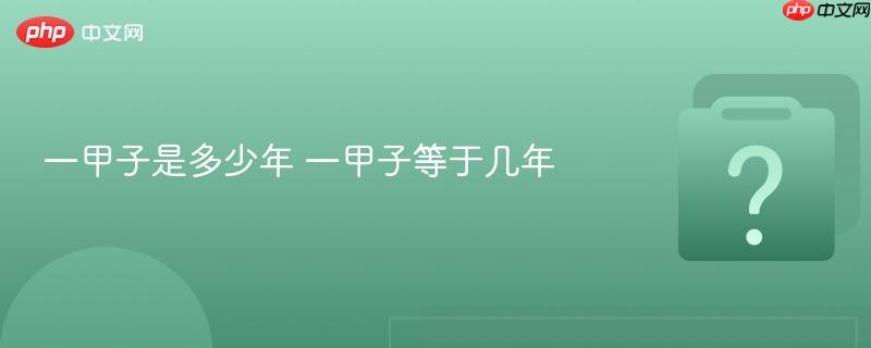 一甲子是多少年 一甲子等于几年-第1张图片-佛山资讯网 一甲子是多少年 一甲子等于几年-第1张图片-佛山资讯网