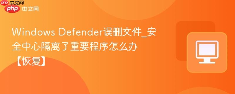 Windows Defender误删文件_安全中心隔离了重要程序怎么办【恢复】-第1张图片-佛山资讯网