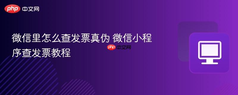 微信里怎么查发票真伪 微信小程序查发票教程-第1张图片-佛山资讯网 微信里怎么查发票真伪 微信小程序查发票教程-第1张图片-佛山资讯网