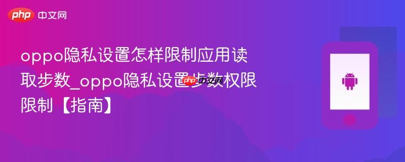 oppo隐私设置怎样限制应用读取步数_oppo隐私设置步数权限限制【指南】-第1张图片-佛山资讯网 oppo隐私设置怎样限制应用读取步数_oppo隐私设置步数权限限制【指南】-第1张图片-佛山资讯网