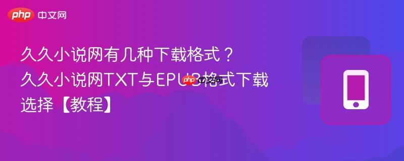 久久小说网有几种下载格式?久久小说网TXT与EPUB格式下载选择【教程】-第1张图片-佛山资讯网 久久小说网有几种下载格式?久久小说网TXT与EPUB格式下载选择【教程】-第1张图片-佛山资讯网