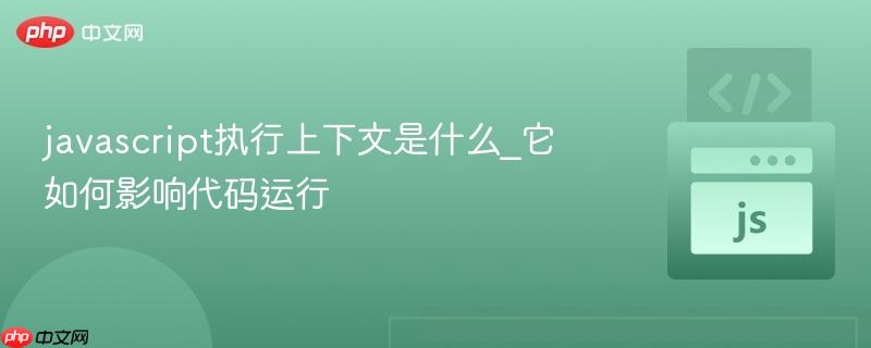 javascript执行上下文是什么_它如何影响代码运行-第1张图片-佛山资讯网