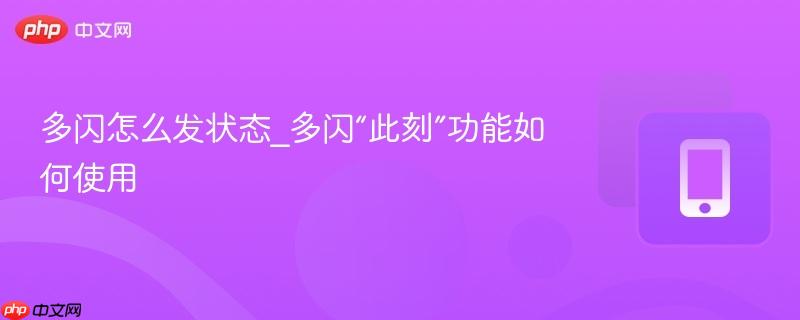多闪怎么发状态_多闪“此刻”功能如何使用-第1张图片-佛山资讯网