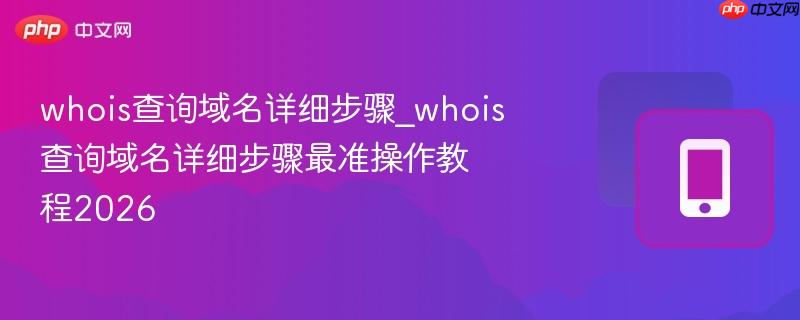 whois查询域名详细步骤_whois查询域名详细步骤最准操作教程2026-第1张图片-佛山资讯网