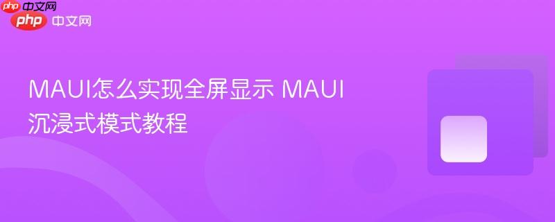 MAUI怎么实现全屏显示 MAUI沉浸式模式教程-第1张图片-佛山资讯网