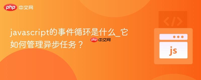 javascript的事件循环是什么_它如何管理异步任务？-第1张图片-佛山资讯网