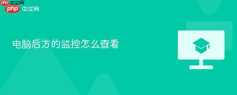 电脑后方的监控怎么查看-第1张图片-佛山资讯网