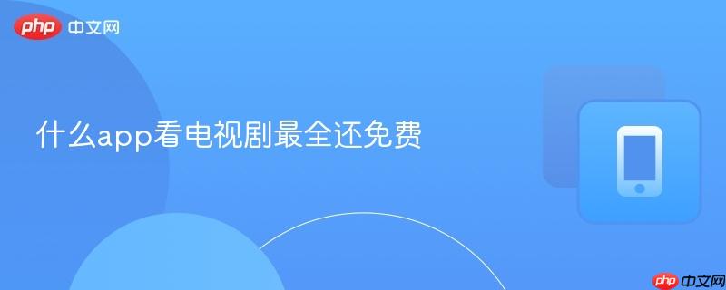 什么app看电视剧最全还免费-第1张图片-佛山资讯网
