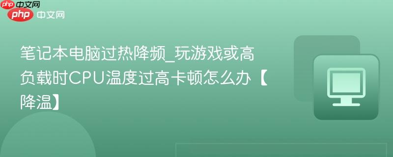 笔记本电脑过热降频_玩游戏或高负载时CPU温度过高卡顿怎么办【降温】-第1张图片-佛山资讯网 笔记本电脑过热降频_玩游戏或高负载时CPU温度过高卡顿怎么办【降温】-第1张图片-佛山资讯网