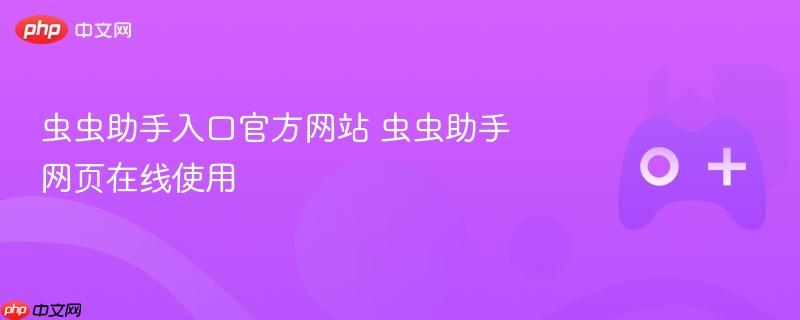 虫虫助手入口官方网站 虫虫助手网页在线使用-第1张图片-佛山资讯网 虫虫助手入口官方网站 虫虫助手网页在线使用-第1张图片-佛山资讯网