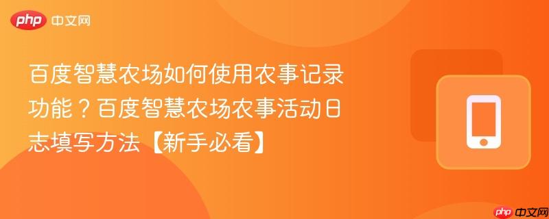 百度智慧农场如何使用农事记录功能？百度智慧农场农事活动日志填写方法【新手必看】-第1张图片-佛山资讯网
